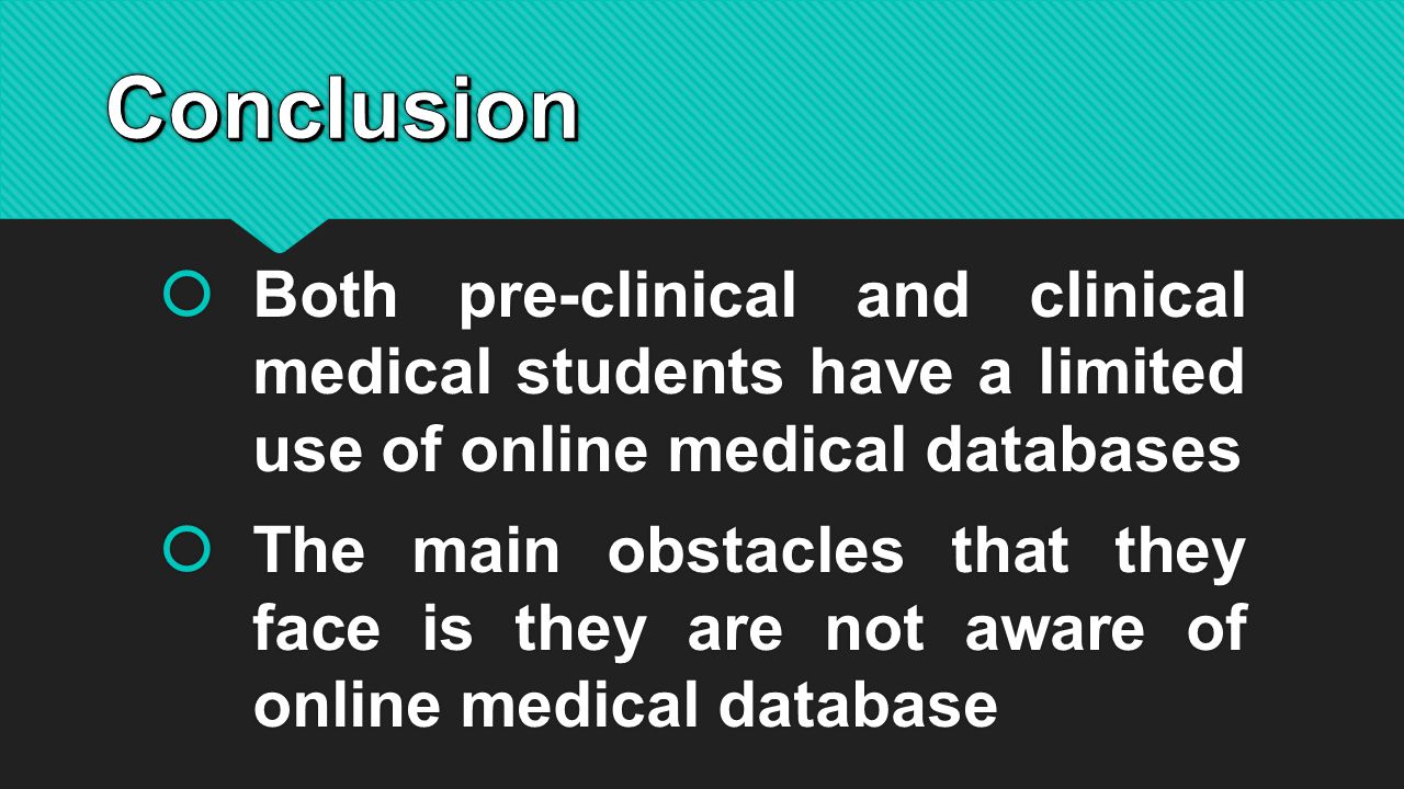  Both pre-clinical and clinical medical students have a limited use of online medical databases  The main obstacles that they face is they are not aware of online medical database  Both pre-clinical and clinical medical students have a limited use of online medical databases  The main obstacles that they face is they are not aware of online medical database
