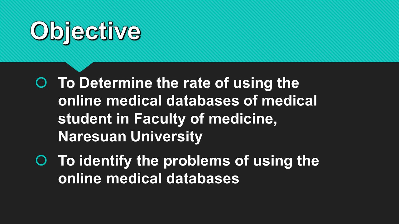  To Determine the rate of using the online medical databases of medical student in Faculty of medicine, Naresuan University  To identify the problems of using the online medical databases  To Determine the rate of using the online medical databases of medical student in Faculty of medicine, Naresuan University  To identify the problems of using the online medical databases