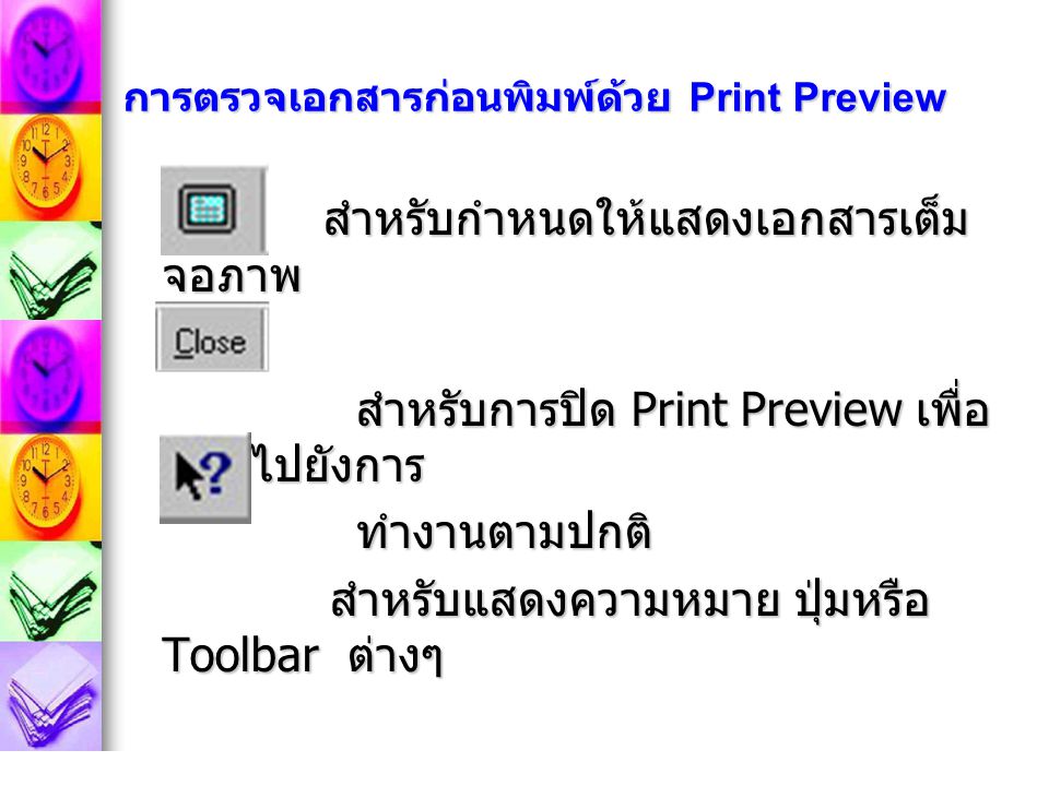 การตรวจเอกสารก่อนพิมพ์ด้วย Print Preview สำหรับกำหนดให้แสดงเอกสารเต็ม จอภาพ สำหรับกำหนดให้แสดงเอกสารเต็ม จอภาพ สำหรับการปิด Print Preview เพื่อ กลับไปยังการ สำหรับการปิด Print Preview เพื่อ กลับไปยังการ ทำงานตามปกติ ทำงานตามปกติ สำหรับแสดงความหมาย ปุ่มหรือ Toolbar ต่างๆ สำหรับแสดงความหมาย ปุ่มหรือ Toolbar ต่างๆ