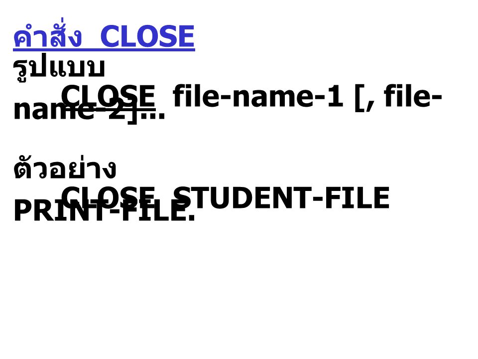 คำสั่ง CLOSE รูปแบบ CLOSE file-name-1 [, file- name-2]... ตัวอย่าง CLOSE STUDENT-FILE PRINT-FILE.