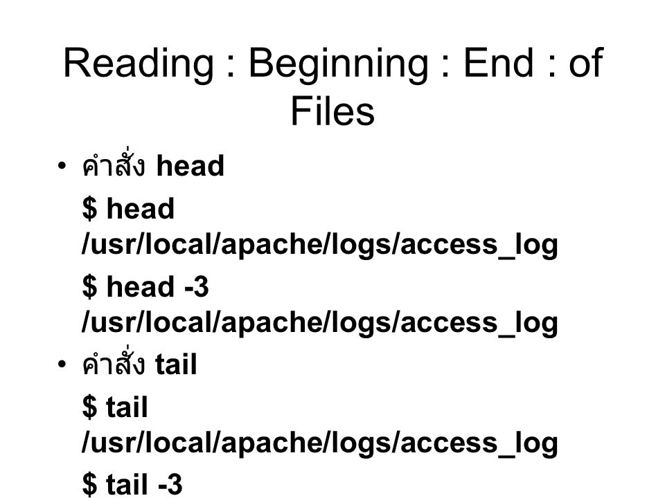 Reading : Beginning : End : of Files คำสั่ง head $ head /usr/local/apache/logs/access_log $ head -3 /usr/local/apache/logs/access_log คำสั่ง tail $ tail /usr/local/apache/logs/access_log $ tail -3 /usr/local/apache/logs/access_log