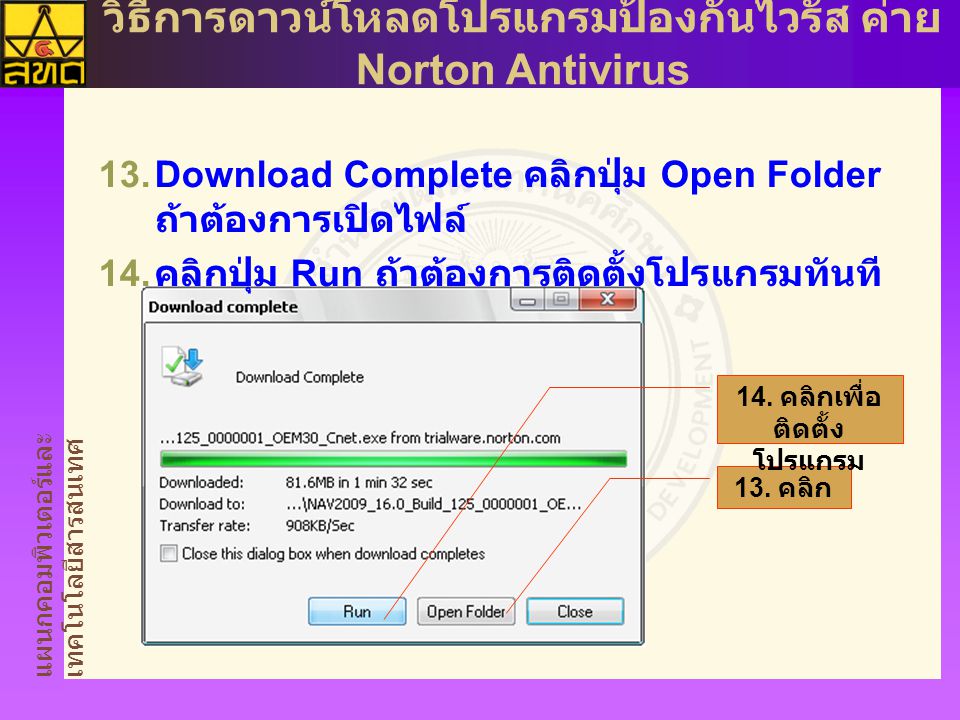 แผนกคอมพิวเตอร์และ เทคโนโลยีสารสนเทศ วิธีการดาวน์โหลดโปรแกรมป้องกันไวรัส ค่าย Norton Antivirus  Download Complete คลิกปุ่ม Open Folder ถ้าต้องการเปิดไฟล์  คลิกปุ่ม Run ถ้าต้องการติดตั้งโปรแกรมทันที 13.