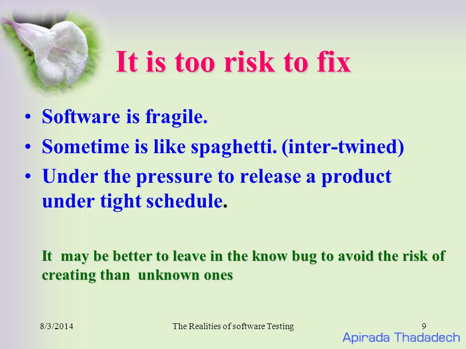 8/3/2014The Realities of software Testing9 It is too risk to fix Software is fragile.