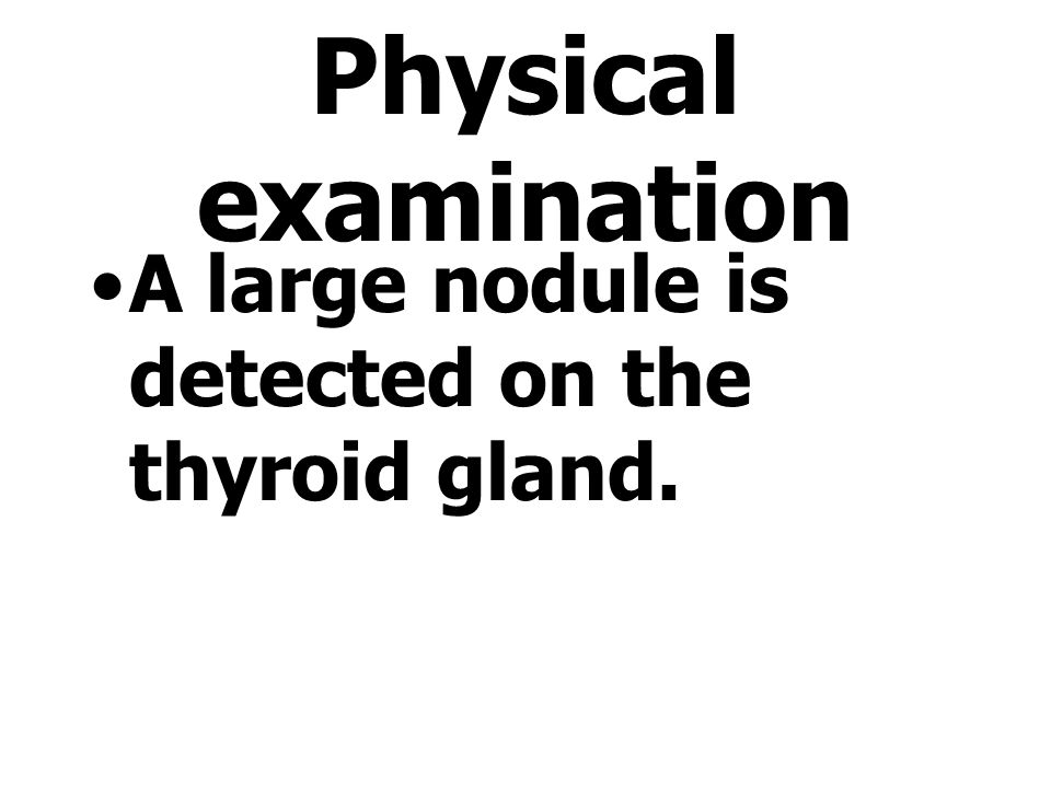 Physical examination A large nodule is detected on the thyroid gland.
