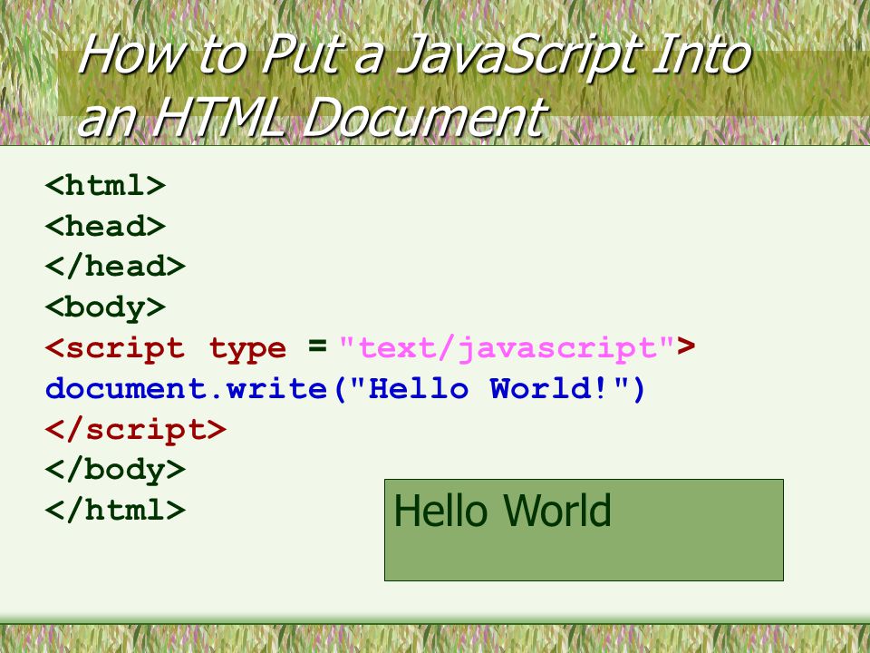 How to Put a JavaScript Into an HTML Document document.write( Hello World! ) Hello World