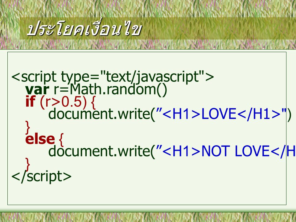 ประโยคเงื่อนไข var r=Math.random() if (r>0.5) { document.write( LOVE ) } else { document.write( NOT LOVE ) }