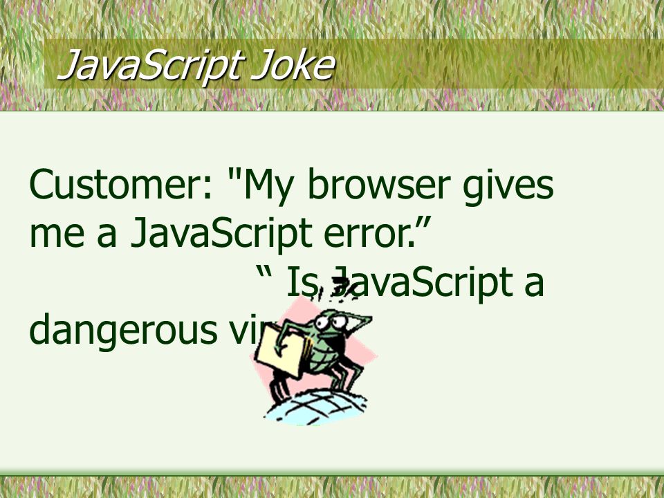 JavaScript Joke Customer: My browser gives me a JavaScript error. Is JavaScript a dangerous virus