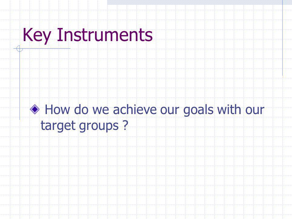 Key Instruments How do we achieve our goals with our target groups