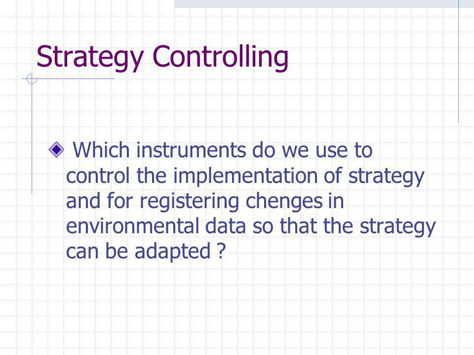 Strategy Controlling Which instruments do we use to control the implementation of strategy and for registering chenges in environmental data so that the strategy can be adapted