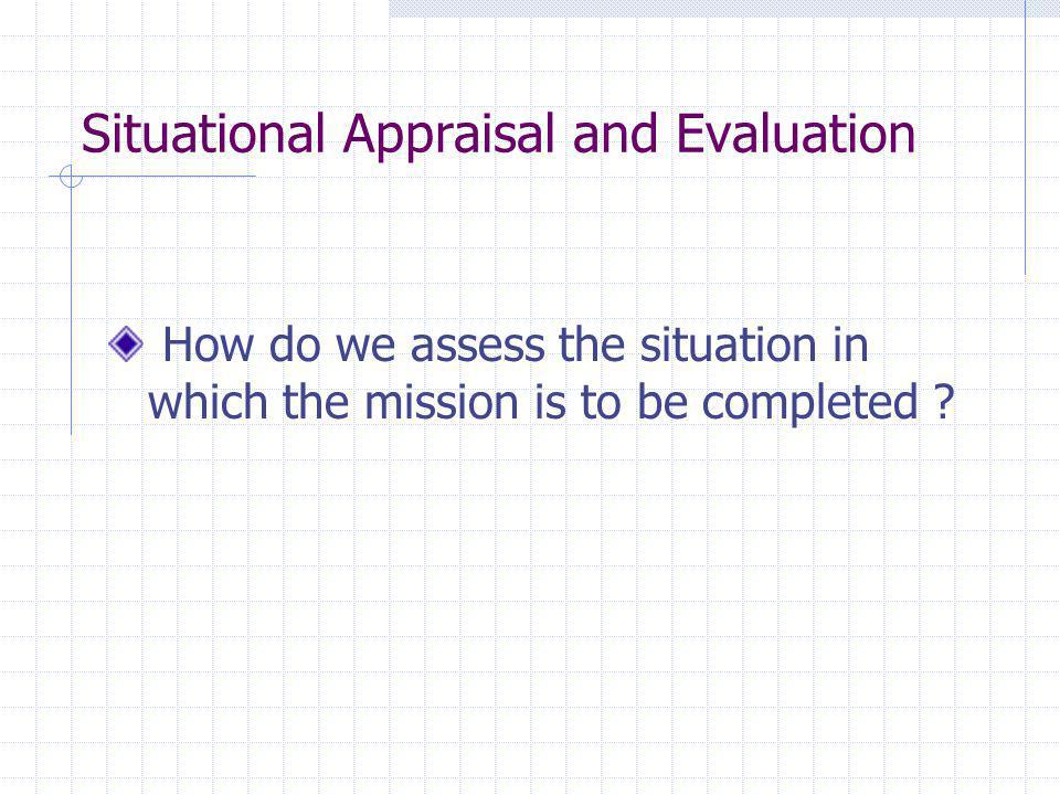 Situational Appraisal and Evaluation How do we assess the situation in which the mission is to be completed