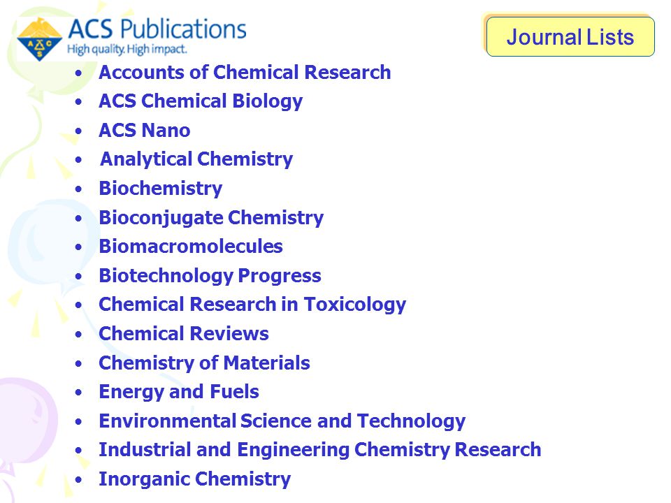 Accounts of Chemical Research ACS Chemical Biology ACS Nano Analytical Chemistry Biochemistry Bioconjugate Chemistry Biomacromolecules Biotechnology Progress Chemical Research in Toxicology Chemical Reviews Chemistry of Materials Energy and Fuels Environmental Science and Technology Industrial and Engineering Chemistry Research Inorganic Chemistry Journal Lists