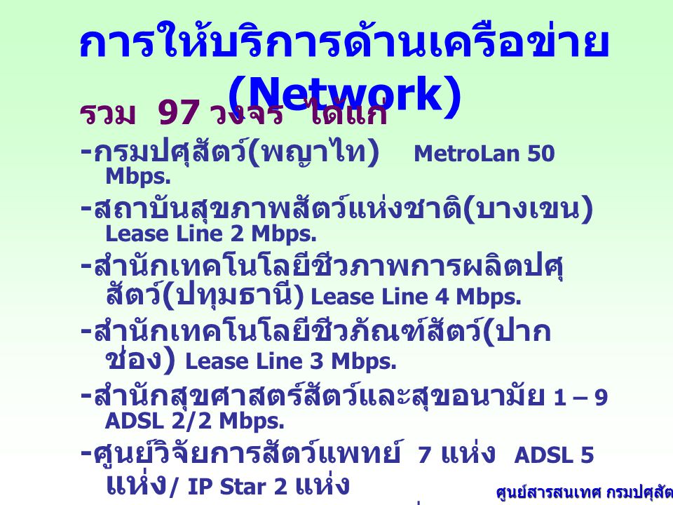 การให้บริการด้านเครือข่าย (Network) รวม 97 วงจร ได้แก่ - กรมปศุสัตว์ ( พญาไท ) MetroLan 50 Mbps.