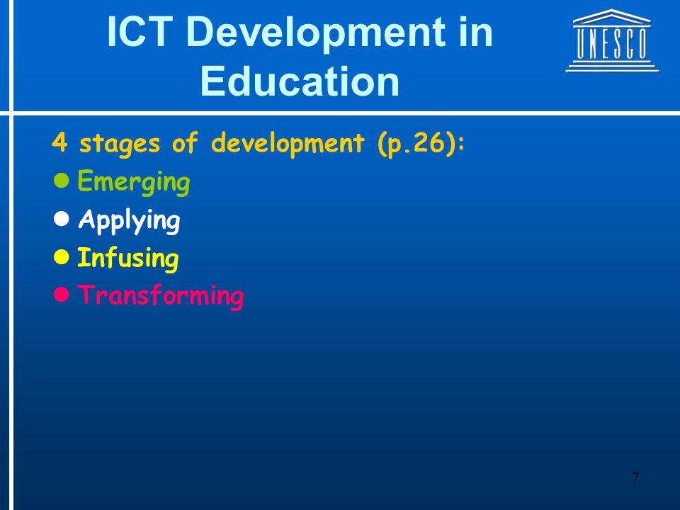 7 ICT Development in Education 4 stages of development (p.26): Emerging Applying Infusing Transforming