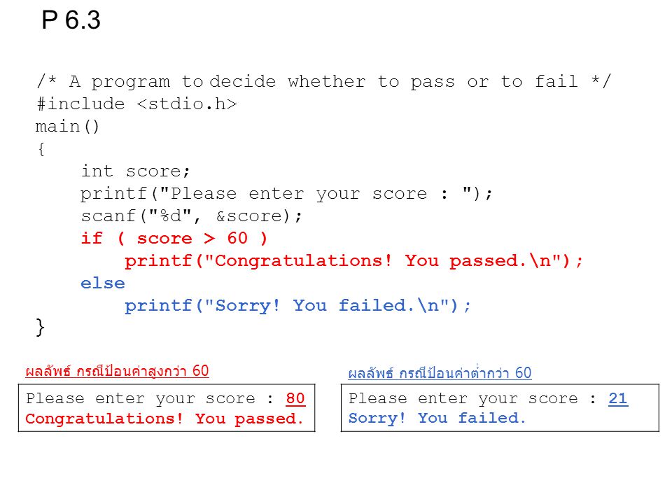 /* A program to decide whether to pass or to fail */ #include main() { int score; printf( Please enter your score : ); scanf( %d , &score); if ( score > 60 ) printf( Congratulations.