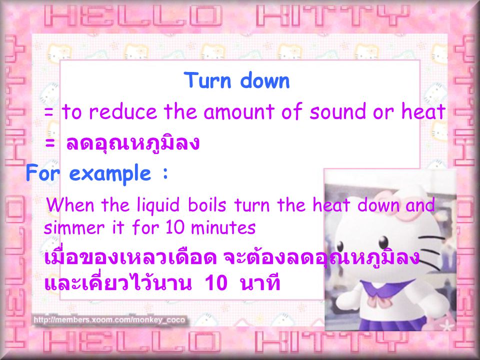 = to reduce the amount of sound or heat = ลดอุณหภูมิลง For example : When the liquid boils turn the heat down and simmer it for 10 minutes เมื่อของเหลวเดือด จะต้องลดอุณหภูมิลง และเคี่ยวไว้นาน 10 นาที