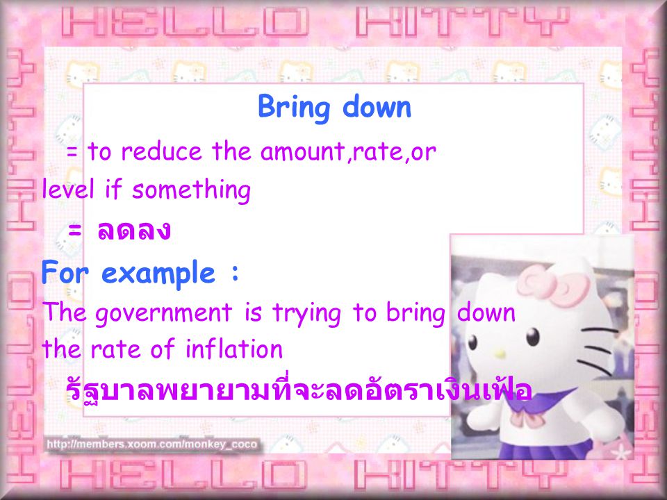 = to reduce the amount,rate,or level if something = ลดลง For example : The government is trying to bring down the rate of inflation รัฐบาลพยายามที่จะลดอัตราเงินเฟ้อ