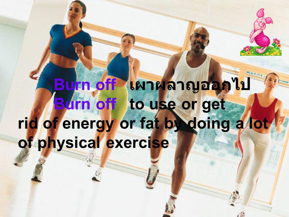 Burn off เผาผลาญออกไป Burn off to use or get rid of energy or fat by doing a lot of physical exercise