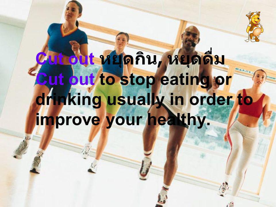 Cut out หยุดกิน, หยุดดื่ม Cut out to stop eating or drinking usually in order to improve your healthy.