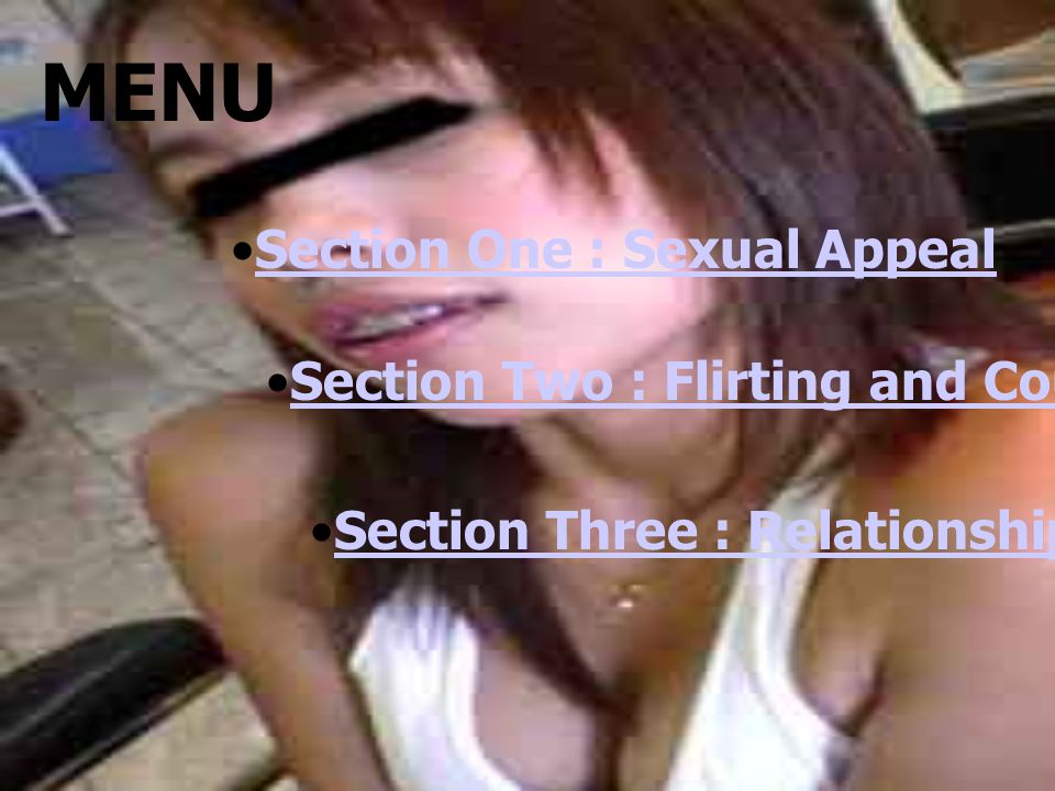 Section One : Sexual Appeal Section Two : Flirting and Courting Section Three : Relationship and Sex MENU