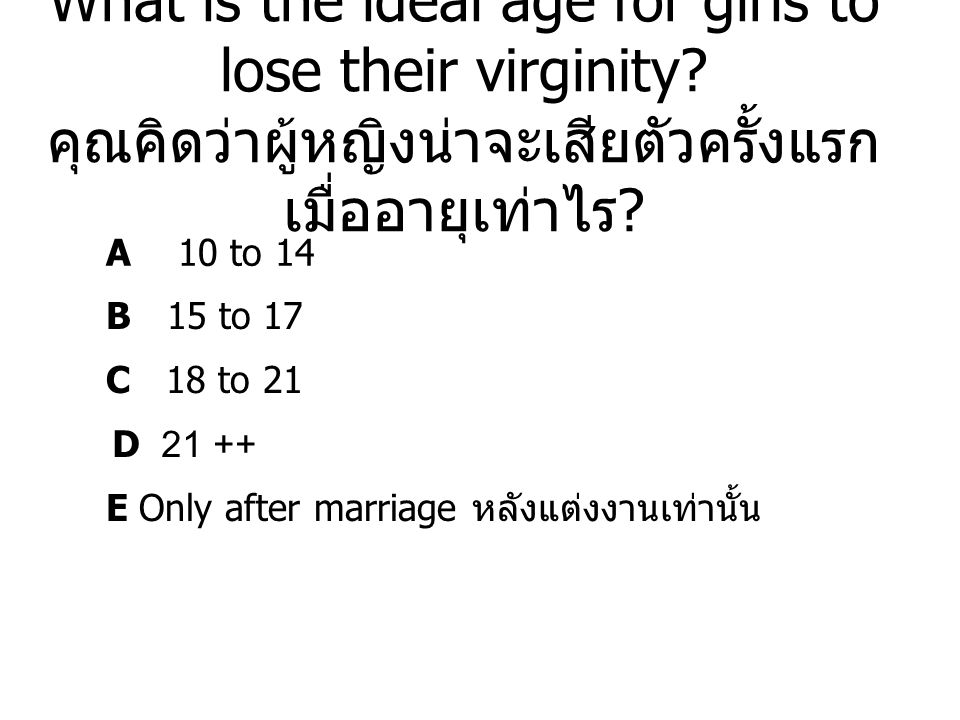 A 10 to 14 B 15 to 17 C 18 to 21 What is the ideal age for girls to lose their virginity.