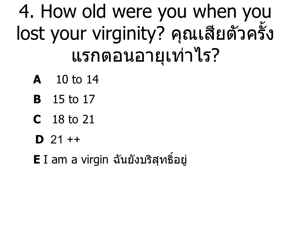 A 10 to 14 B 15 to 17 C 18 to How old were you when you lost your virginity.