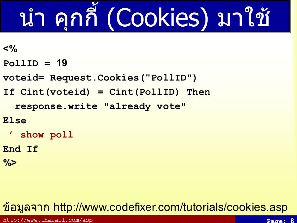 Page: 8 นำ คุกกี้ (Cookies) มาใช้ <% PollID = 19 voteid= Request.Cookies( PollID ) If Cint(voteid) = Cint(PollID) Then response.write already vote Else ’ show poll End If %> ข้อมูลจาก