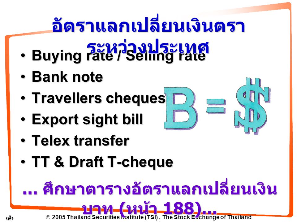  2005 Thailand Securities Institute (TSI), The Stock Exchange of Thailand 8 Buying rate / Selling rateBuying rate / Selling rate Bank noteBank note Travellers chequesTravellers cheques Export sight billExport sight bill Telex transferTelex transfer TT & Draft T-chequeTT & Draft T-cheque อัตราแลกเปลี่ยนเงินตรา ระหว่างประเทศ...