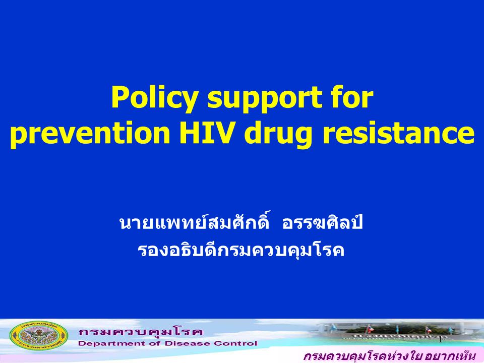 กรมควบคุมโรคห่วงใย อยากเห็น คนไทยสุขภาพดี 1 Policy support for prevention HIV drug resistance นายแพทย์สมศักดิ์ อรรฆศิลป์ รองอธิบดีกรมควบคุมโรค