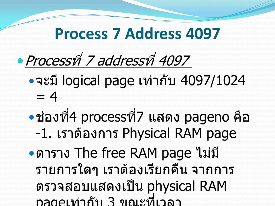 Process 7 Address 4097 Process ที่ 7 address ที่ 4097 จะมี logical page เท่ากับ 4097/1024 = 4 ช่องที่ 4 process ที่ 7 แสดง pageno คือ -1.