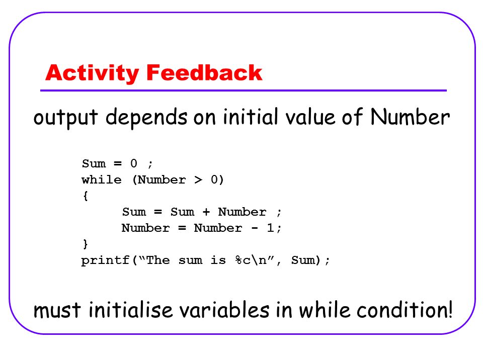 Activity Feedback output depends on initial value of Number must initialise variables in while condition.
