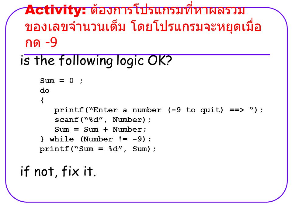 Activity: ต้องการโปรแกรมที่หาผลรวม ของเลขจำนวนเต็ม โดยโปรแกรมจะหยุดเมื่อ กด -9 is the following logic OK.
