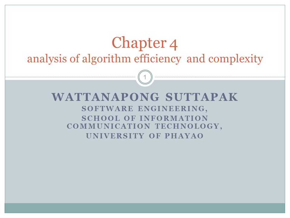 WATTANAPONG SUTTAPAK SOFTWARE ENGINEERING, SCHOOL OF INFORMATION COMMUNICATION TECHNOLOGY, UNIVERSITY OF PHAYAO Chapter 4 analysis of algorithm efficiency and complexity 1